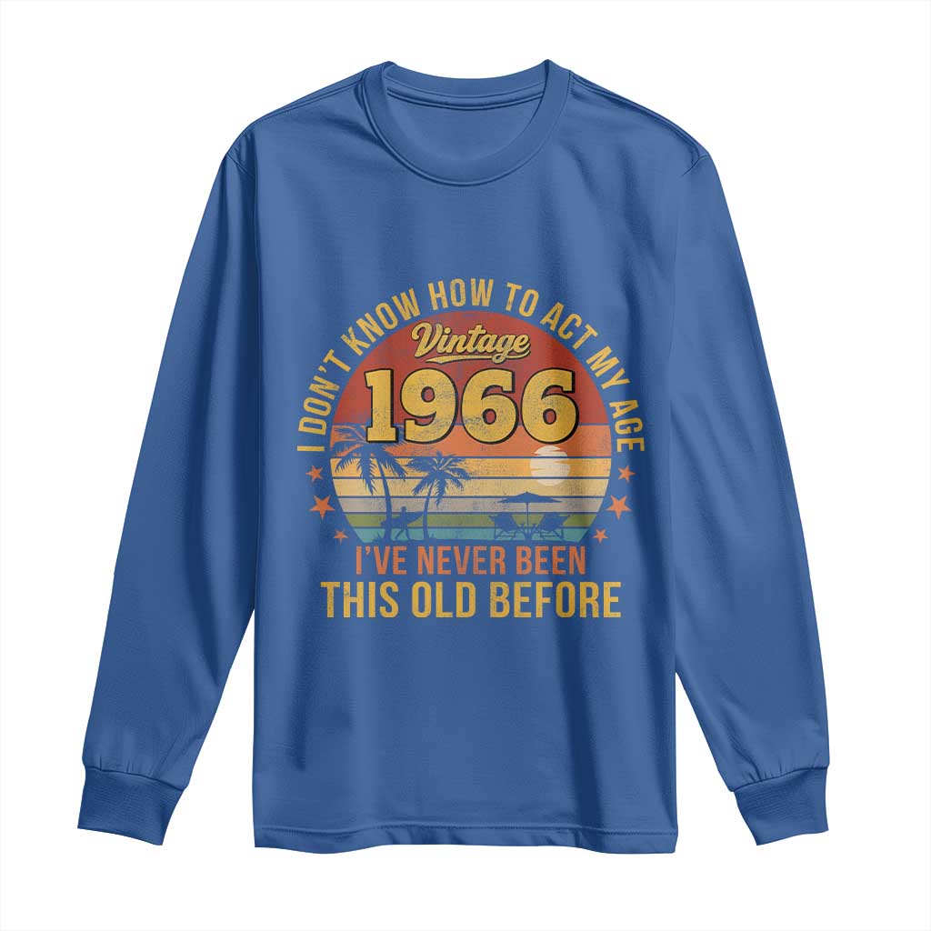 60th Birthday Vintage 1966 Long Sleeve Shirt I Dont Know How To Act My Age Ive Never Been This Old Before
