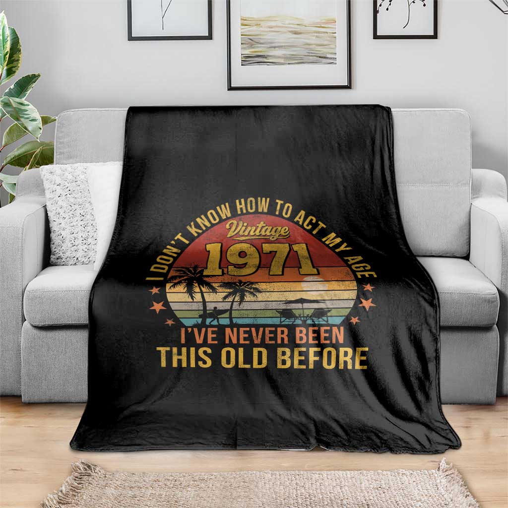 55th Birthday Vintage 1971 Throw Blanket I Dont Know How To Act My Age Ive Never Been This Old Before