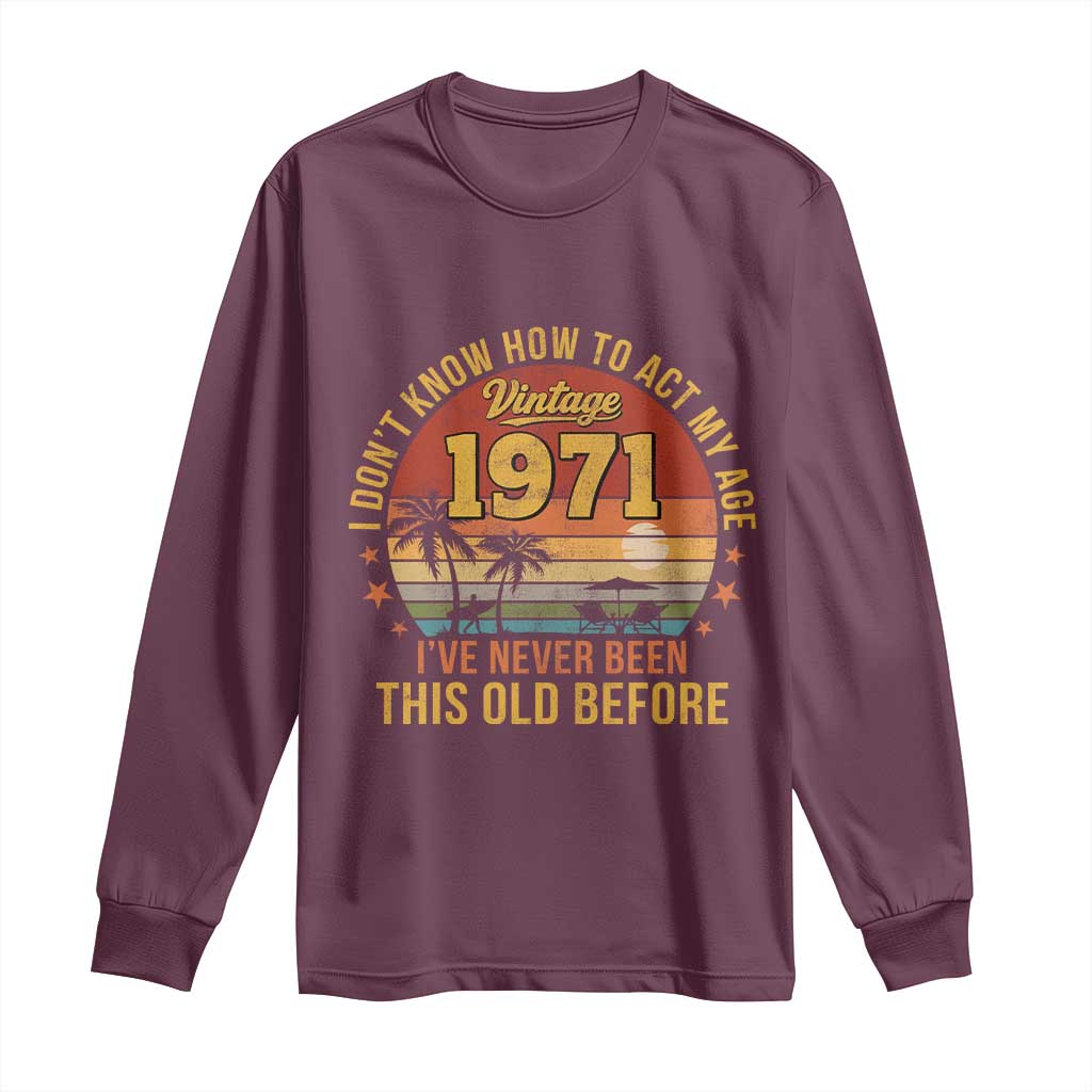 55th Birthday Vintage 1971 Long Sleeve Shirt I Dont Know How To Act My Age Ive Never Been This Old Before