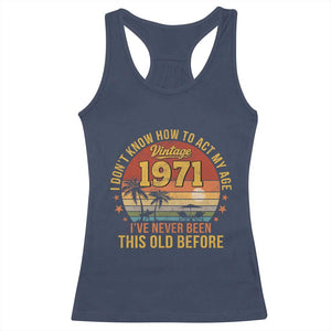 55th Birthday Vintage 1971 Racerback Tank Top I Dont Know How To Act My Age Ive Never Been This Old Before