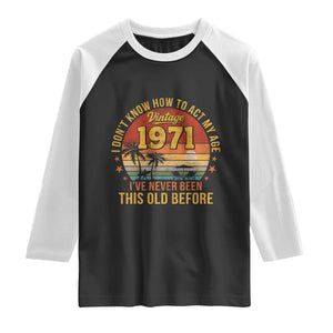 55th Birthday Vintage 1971 Raglan Shirt I Dont Know How To Act My Age Ive Never Been This Old Before