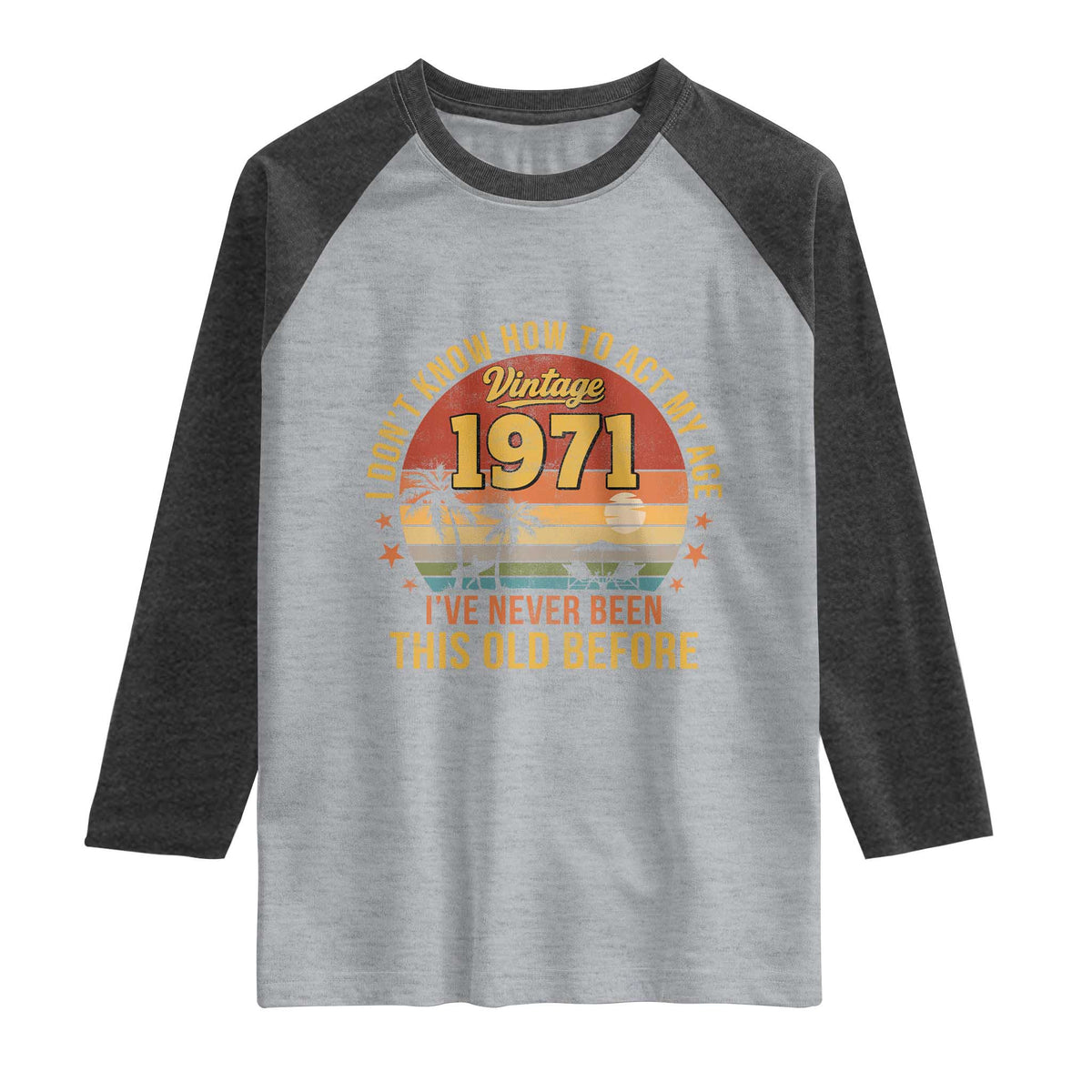 55th Birthday Vintage 1971 Raglan Shirt I Dont Know How To Act My Age Ive Never Been This Old Before