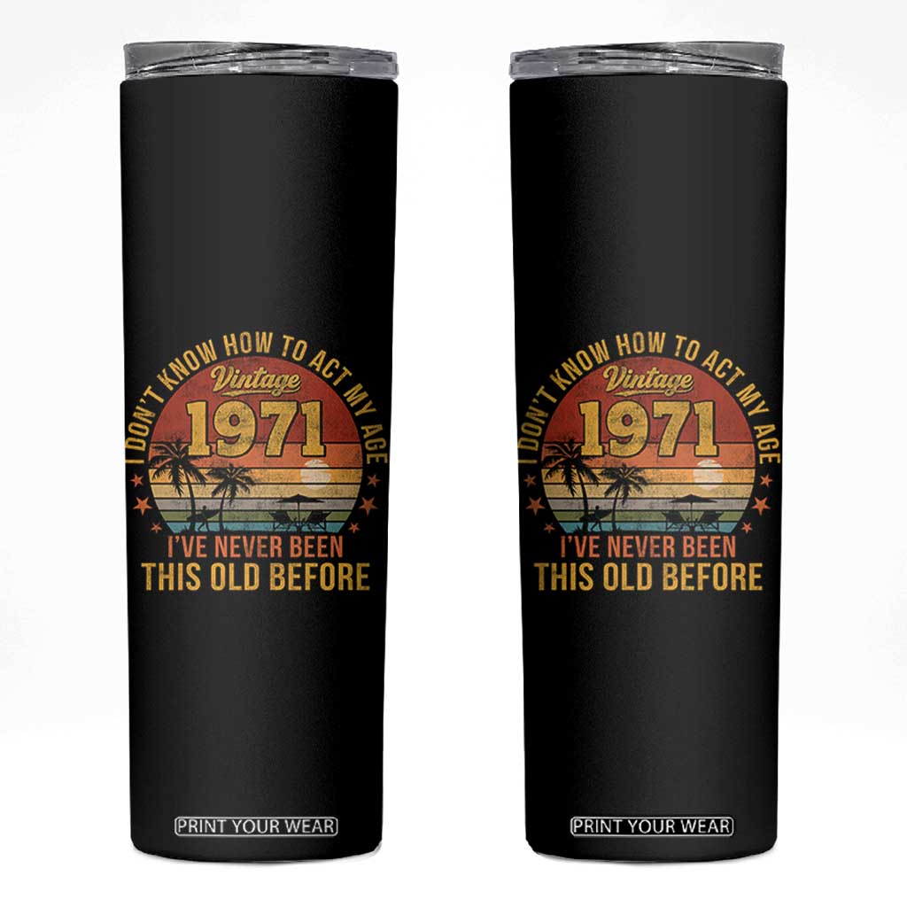 55th Birthday Vintage 1971 Skinny Tumbler I Dont Know How To Act My Age Ive Never Been This Old Before