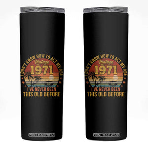 55th Birthday Vintage 1971 Skinny Tumbler I Dont Know How To Act My Age Ive Never Been This Old Before