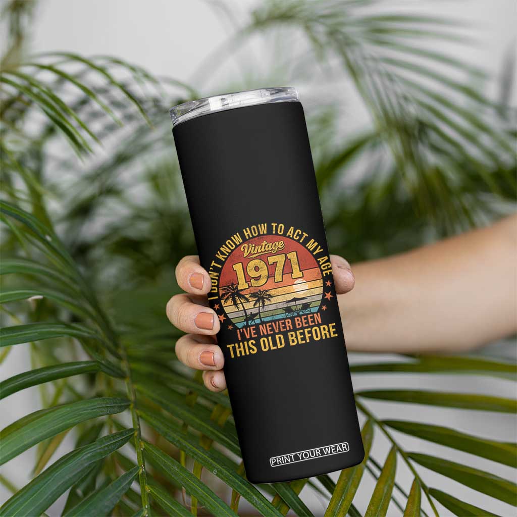 55th Birthday Vintage 1971 Skinny Tumbler I Dont Know How To Act My Age Ive Never Been This Old Before