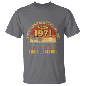 55th Birthday Vintage 1971 T Shirt I Dont Know How To Act My Age Ive Never Been This Old Before