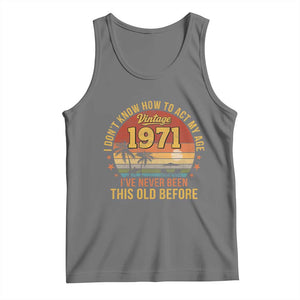 55th Birthday Vintage 1971 Tank Top I Dont Know How To Act My Age Ive Never Been This Old Before