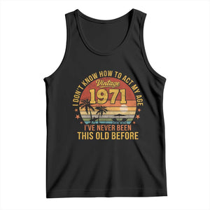 55th Birthday Vintage 1971 Tank Top I Dont Know How To Act My Age Ive Never Been This Old Before