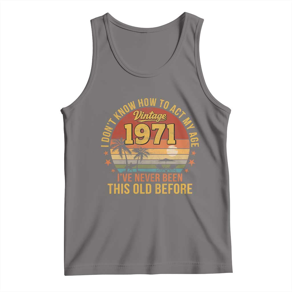 55th Birthday Vintage 1971 Tank Top I Dont Know How To Act My Age Ive Never Been This Old Before