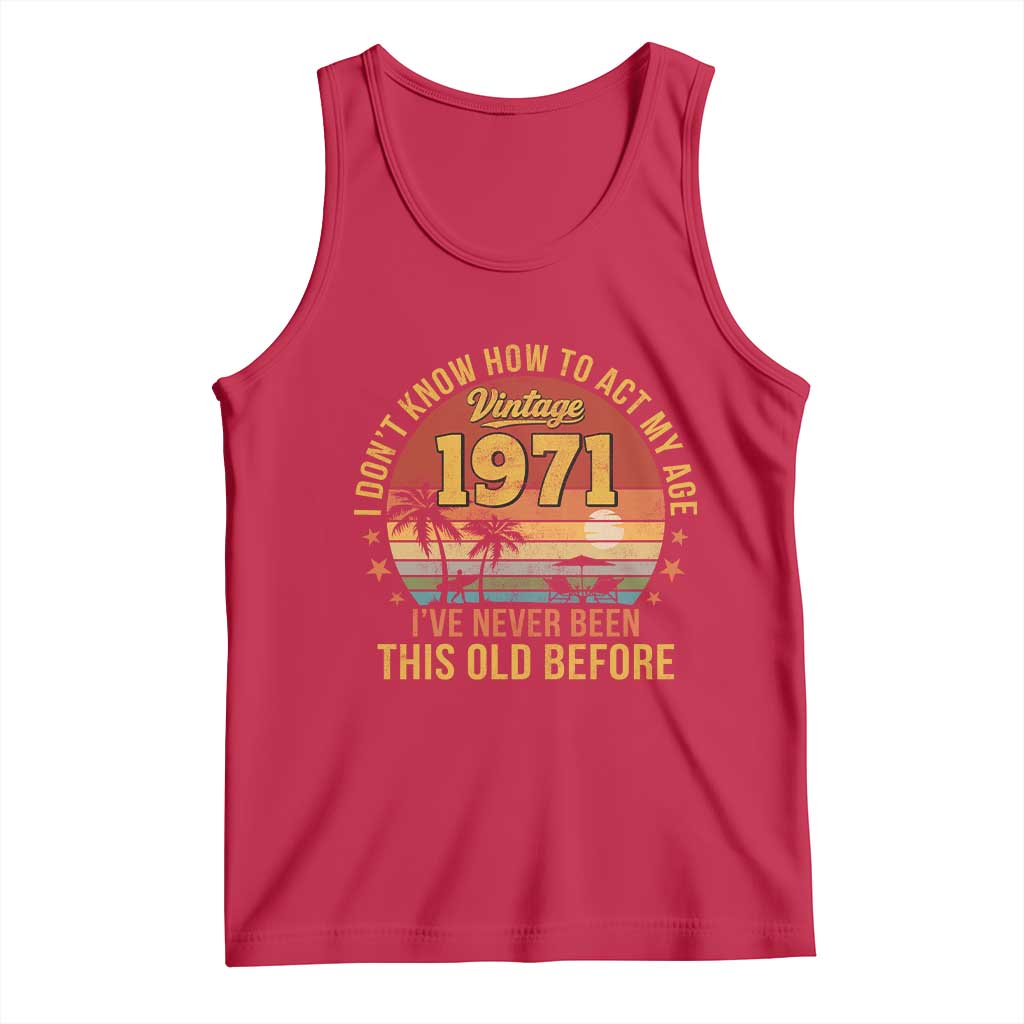 55th Birthday Vintage 1971 Tank Top I Dont Know How To Act My Age Ive Never Been This Old Before