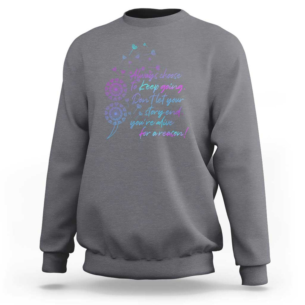 Suicide Prevention Awareness Sweatshirt Always Choose To Keep Going Don't Let Your Story End You're Alive For A Reason Semicolon TS11 Charcoal Print Your Wear