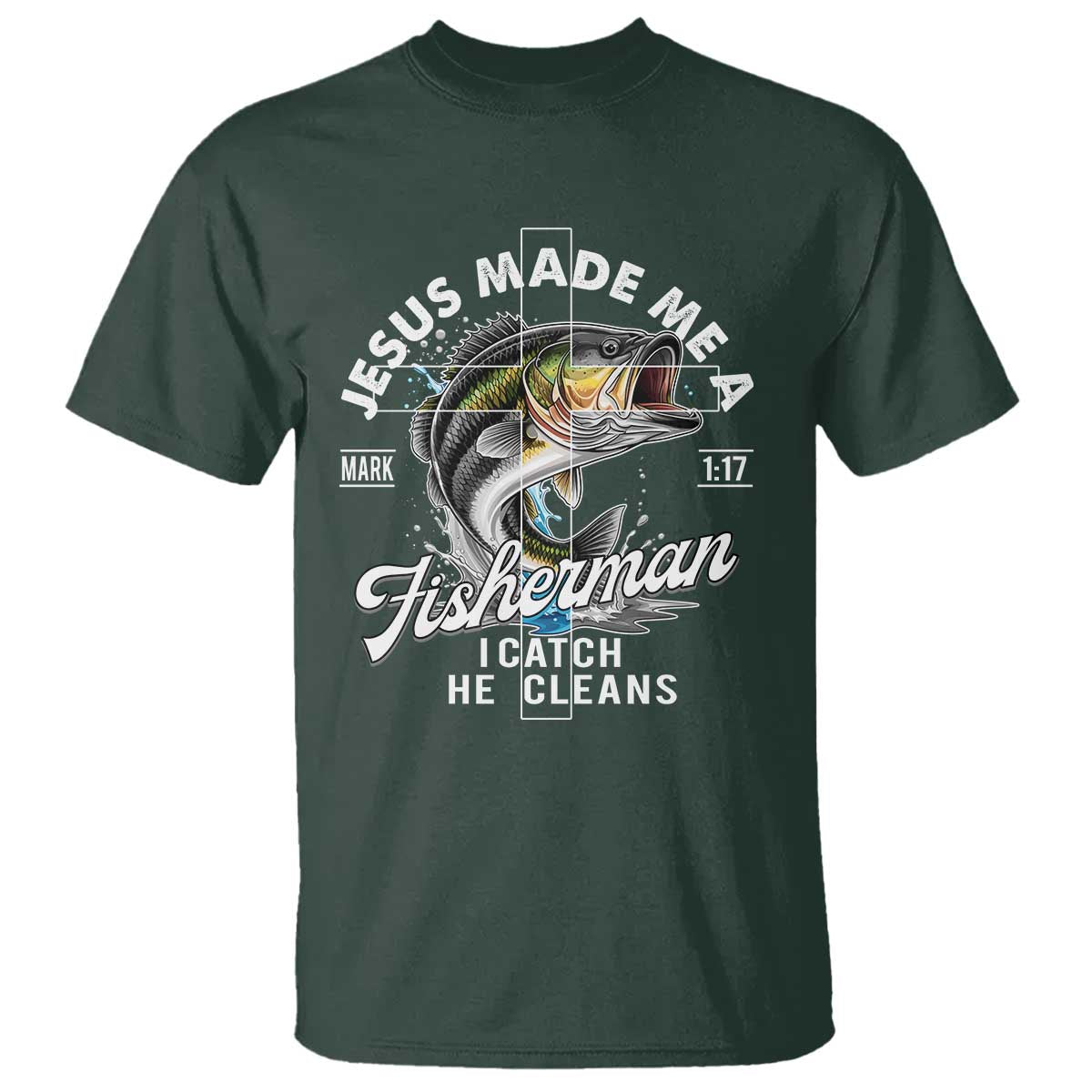 Jesus Made Me A Fisherman I Catch He Cleans T Shirt Christian Fisher TS11 Dark Forest Green Print Your Wear