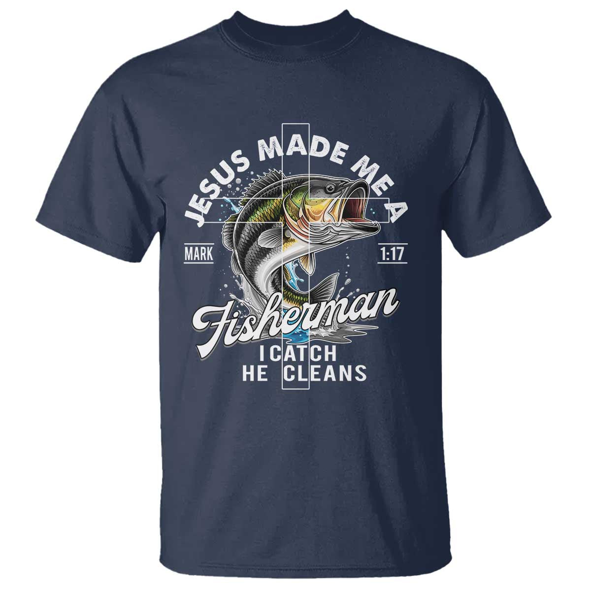 Jesus Made Me A Fisherman I Catch He Cleans T Shirt Christian Fisher TS11 Navy Print Your Wear