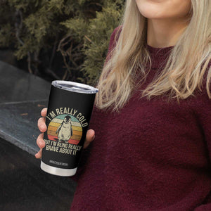 I Am Really Cold But I'm Being Really Brave About It Tumbler Cup Funny Penguin TS11 Print Your Wear