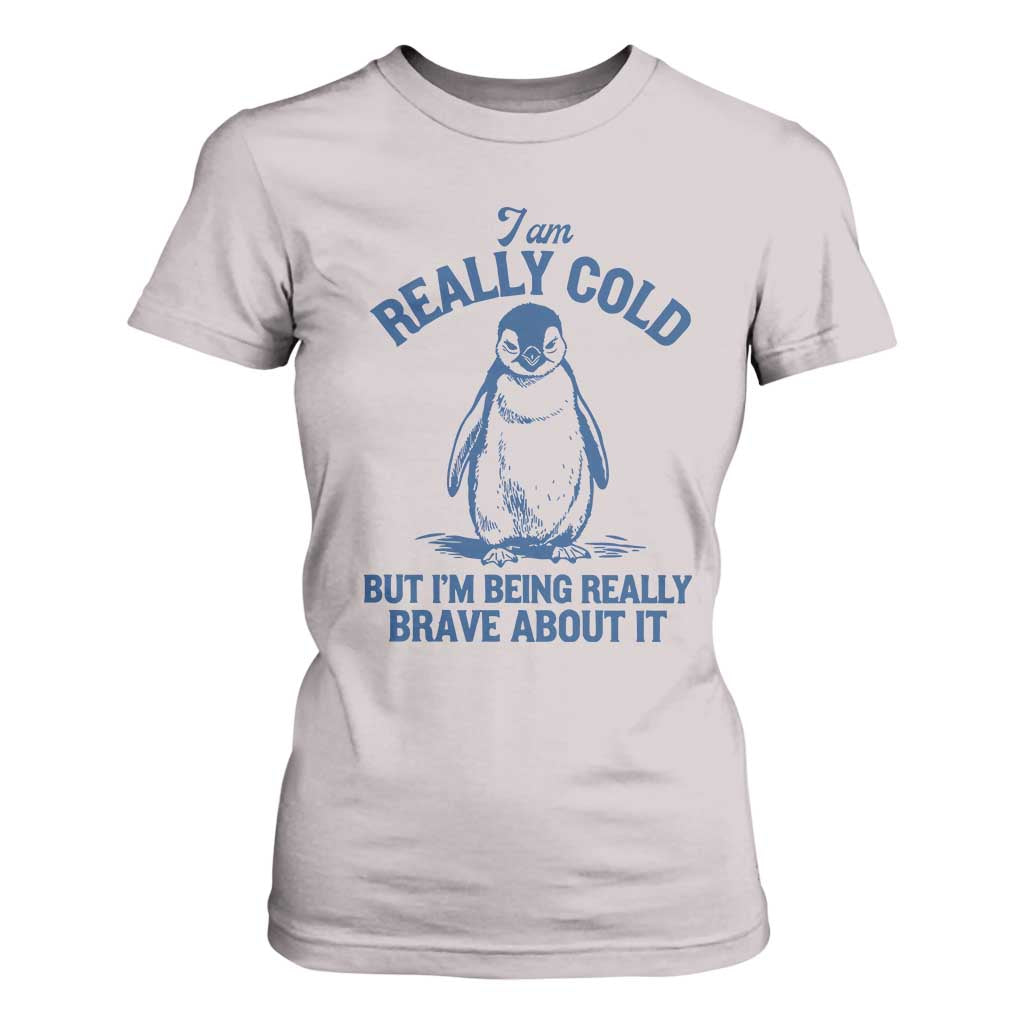 I Am Really Cold But I'm Being Really Brave About It Penguin T Shirt For Women TS11 Ice Gray Print Your Wear