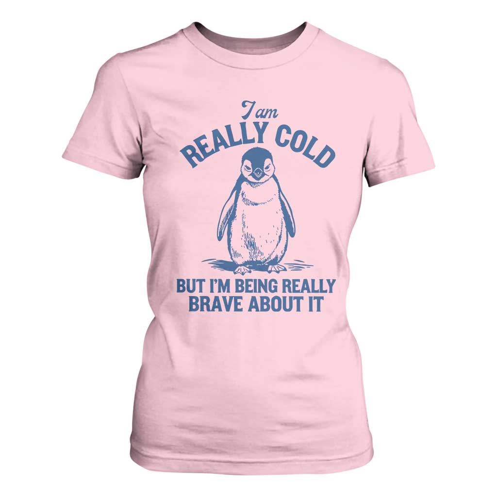 I Am Really Cold But I'm Being Really Brave About It Penguin T Shirt For Women TS11 Light Pink Print Your Wear