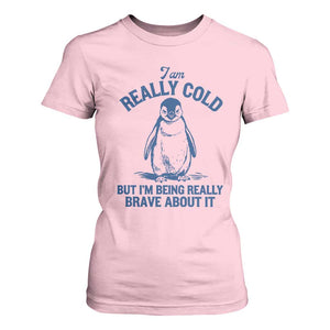 I Am Really Cold But I'm Being Really Brave About It Penguin T Shirt For Women TS11 Light Pink Print Your Wear