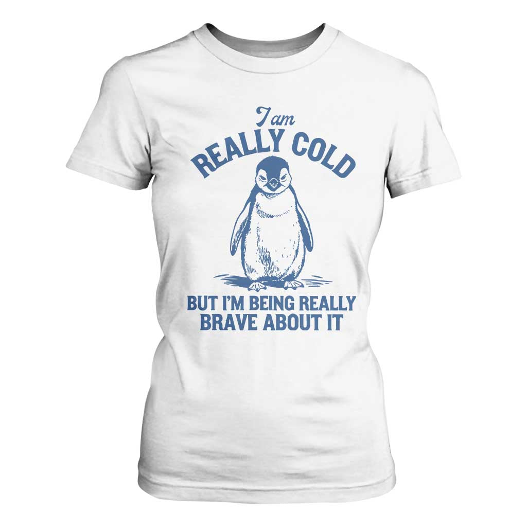 I Am Really Cold But I'm Being Really Brave About It Penguin T Shirt For Women TS11 White Print Your Wear