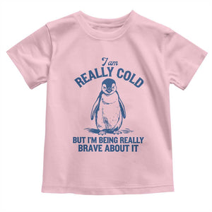 I Am Really Cold But I'm Being Really Brave About It Penguin Toddler T Shirt TS11 Light Pink Print Your Wear