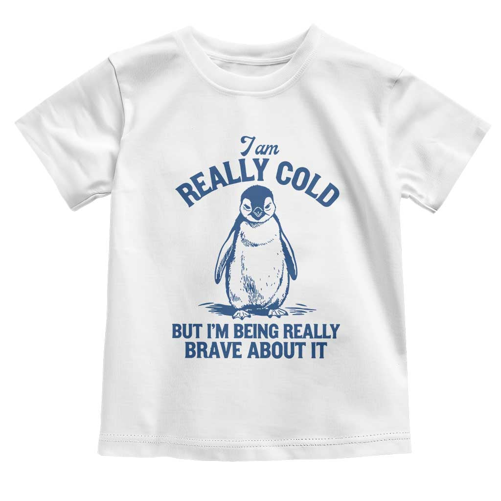 I Am Really Cold But I'm Being Really Brave About It Penguin Toddler T Shirt TS11 White Print Your Wear
