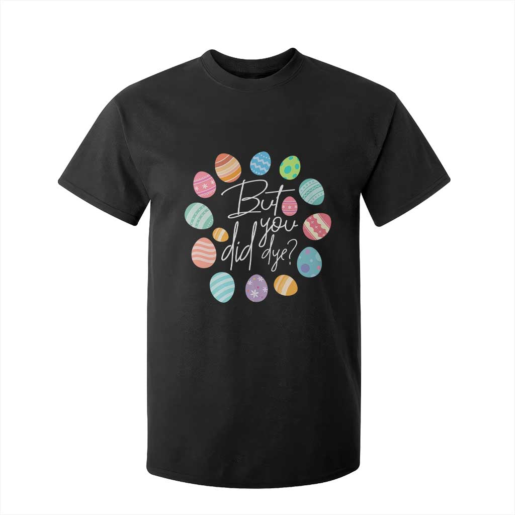 Funny Easter Day T Shirt For Kid But Did You Dye Easter Eggs TS11 Black Print Your Wear