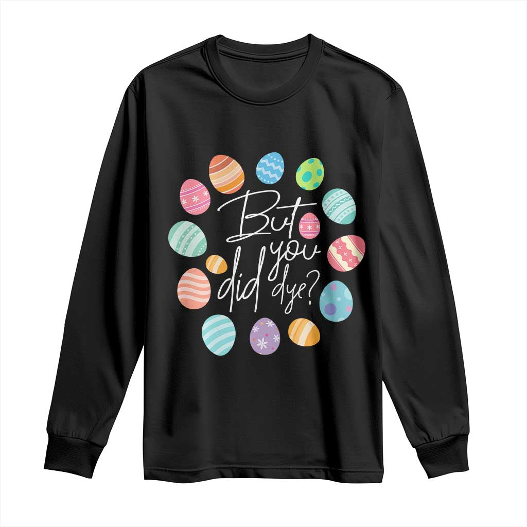 Funny Easter Day Long Sleeve Shirt But Did You Dye Easter Eggs TS11 Black Print Your Wear