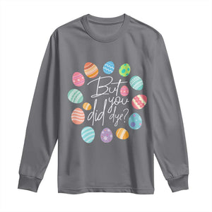 Funny Easter Day Long Sleeve Shirt But Did You Dye Easter Eggs TS11 Charcoal Print Your Wear