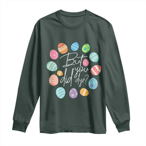 Funny Easter Day Long Sleeve Shirt But Did You Dye Easter Eggs TS11 Dark Forest Green Print Your Wear