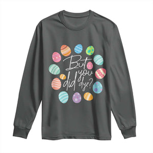 Funny Easter Day Long Sleeve Shirt But Did You Dye Easter Eggs TS11 Dark Heather Print Your Wear