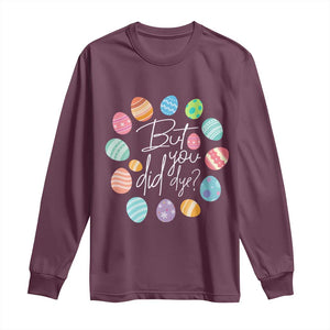 Funny Easter Day Long Sleeve Shirt But Did You Dye Easter Eggs TS11 Maroon Print Your Wear