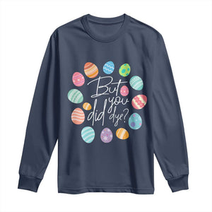 Funny Easter Day Long Sleeve Shirt But Did You Dye Easter Eggs TS11 Navy Print Your Wear