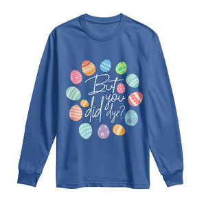 Funny Easter Day Long Sleeve Shirt But Did You Dye Easter Eggs TS11 Royal Blue Print Your Wear