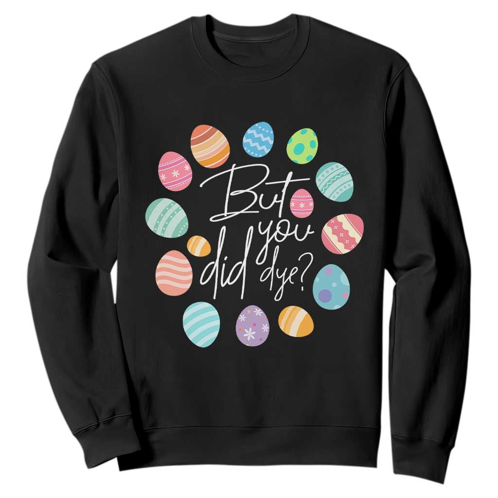 Funny Easter Day Sweatshirt But Did You Dye Easter Eggs TS11 Black Print Your Wear