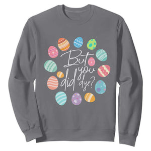 Funny Easter Day Sweatshirt But Did You Dye Easter Eggs TS11 Charcoal Print Your Wear