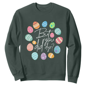 Funny Easter Day Sweatshirt But Did You Dye Easter Eggs TS11 Dark Forest Green Print Your Wear