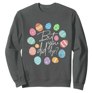 Funny Easter Day Sweatshirt But Did You Dye Easter Eggs TS11 Dark Heather Print Your Wear