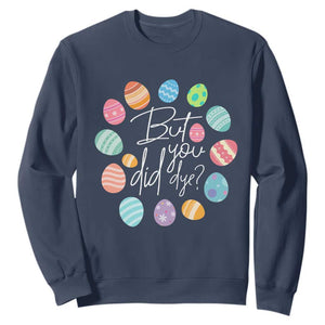 Funny Easter Day Sweatshirt But Did You Dye Easter Eggs TS11 Navy Print Your Wear