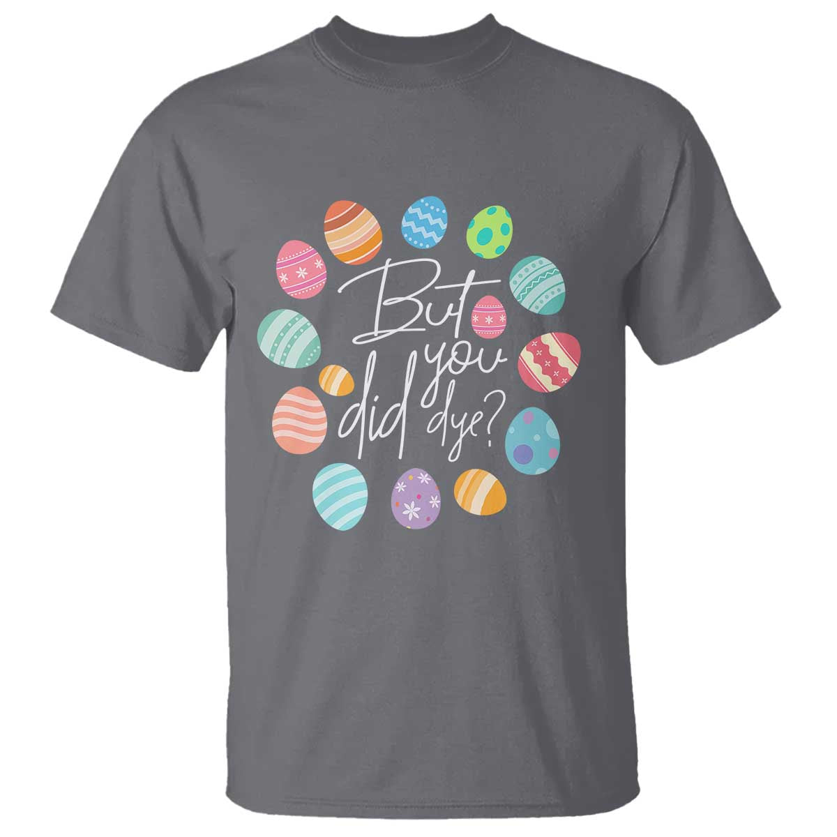 Funny Easter Day T Shirt But Did You Dye Easter Eggs TS11 Charcoal Print Your Wear