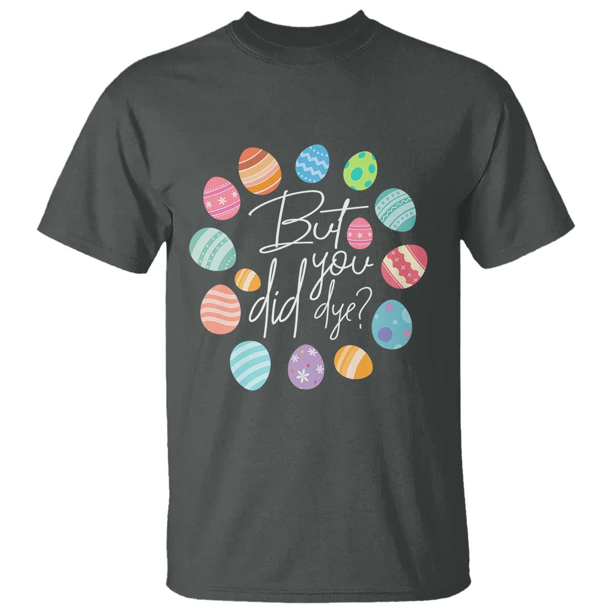 Funny Easter Day T Shirt But Did You Dye Easter Eggs TS11 Dark Heather Print Your Wear