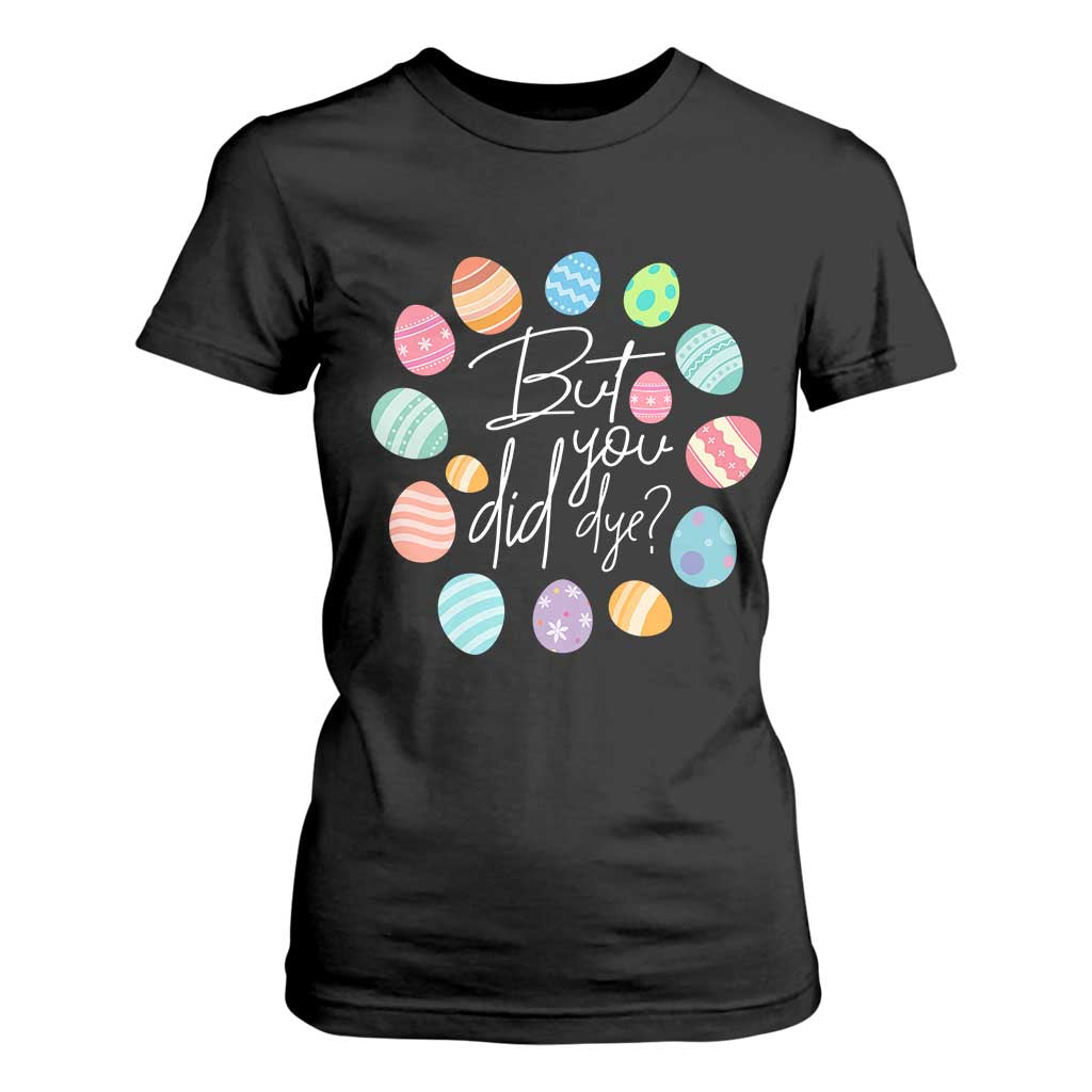 Funny Easter Day T Shirt For Women But Did You Dye Easter Eggs TS11 Black Print Your Wear