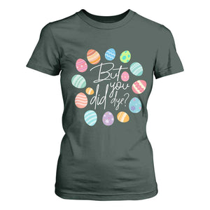 Funny Easter Day T Shirt For Women But Did You Dye Easter Eggs TS11 Dark Forest Green Print Your Wear