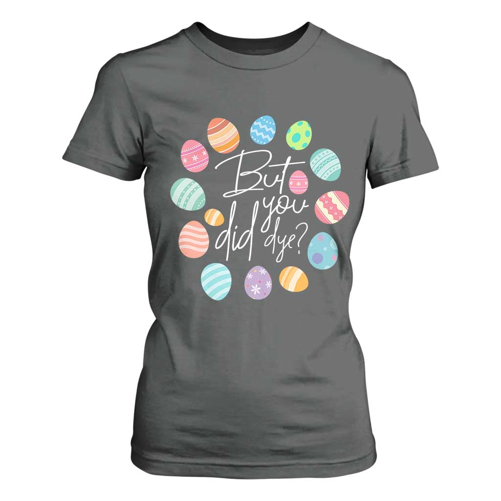 Funny Easter Day T Shirt For Women But Did You Dye Easter Eggs TS11 Dark Heather Print Your Wear