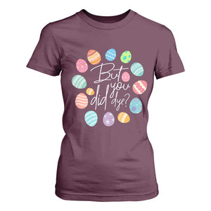 Funny Easter Day T Shirt For Women But Did You Dye Easter Eggs TS11 Maroon Print Your Wear