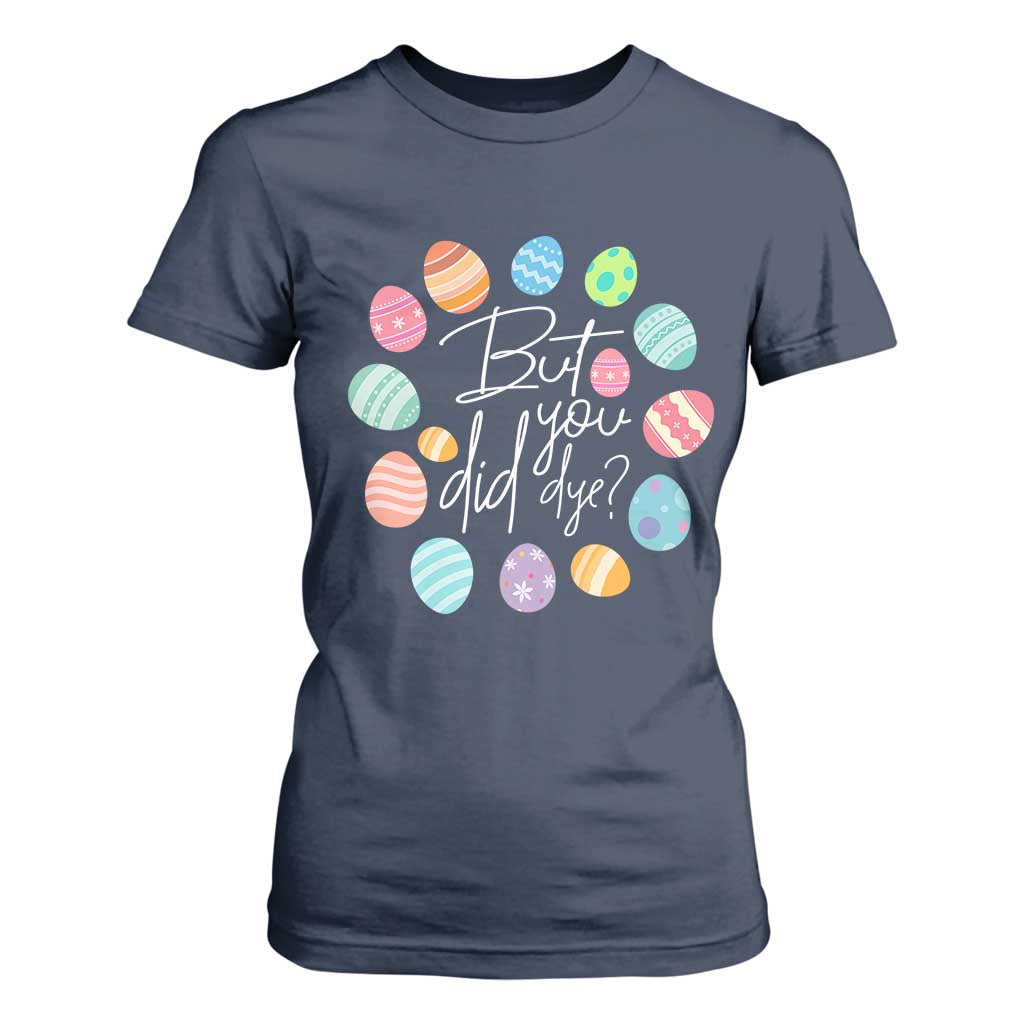 Funny Easter Day T Shirt For Women But Did You Dye Easter Eggs TS11 Navy Print Your Wear