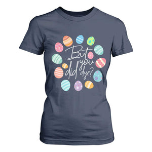 Funny Easter Day T Shirt For Women But Did You Dye Easter Eggs TS11 Navy Print Your Wear