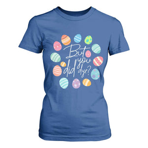 Funny Easter Day T Shirt For Women But Did You Dye Easter Eggs TS11 Royal Blue Print Your Wear