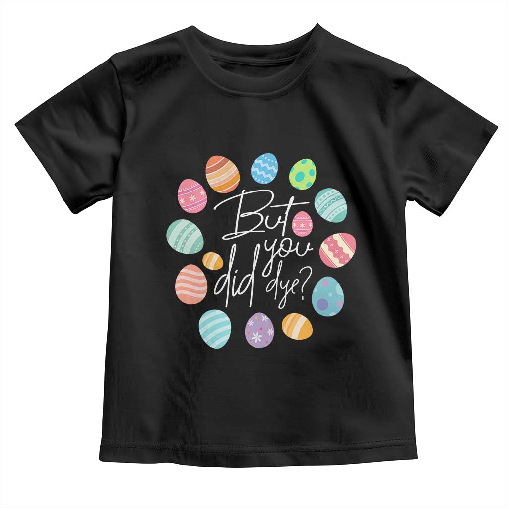 Funny Easter Day Toddler T Shirt But Did You Dye Easter Eggs TS11 Black Print Your Wear