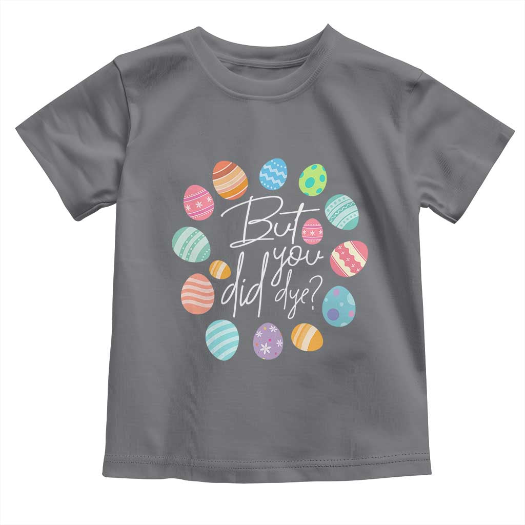 Funny Easter Day Toddler T Shirt But Did You Dye Easter Eggs TS11 Charcoal Print Your Wear
