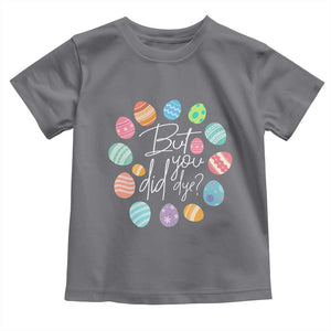 Funny Easter Day Toddler T Shirt But Did You Dye Easter Eggs TS11 Charcoal Print Your Wear