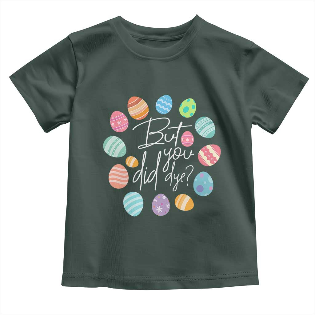 Funny Easter Day Toddler T Shirt But Did You Dye Easter Eggs TS11 Dark Forest Green Print Your Wear